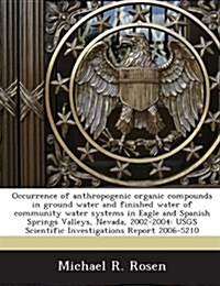 Occurrence of Anthropogenic Organic Compounds in Ground Water and Finished Water of Community Water Systems in Eagle and Spanish Springs Valleys, Neva (Paperback)