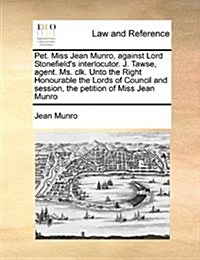 Pet. Miss Jean Munro, Against Lord Stonefields Interlocutor. J. Tawse, Agent. Ms. Clk. Unto the Right Honourable the Lords of Council and Session, th (Paperback)