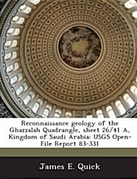 Reconnaissance Geology of the Ghazzalah Quadrangle, Sheet 26/41 A, Kingdom of Saudi Arabia: Usgs Open-File Report 83-331 (Paperback)