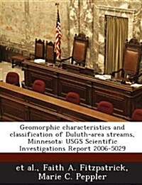 Geomorphic Characteristics and Classification of Duluth-Area Streams, Minnesota: Usgs Scientific Investigations Report 2006-5029 (Paperback)