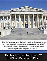 Earth Science and Public Health: Proceedings of the Second National Conference on Usgs Health-Related Research: Usgs Scientific Investigations Report (Paperback)