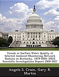 Trends in Surface-Water Quality at Selected Ambient-Monitoring Network Stations in Kentucky, 1979-2004: Usgs Scientific Investigations Report 2009-502 (Paperback)