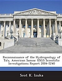 Reconnaissance of the Hydrogeology of Tau, American Samoa: Usgs Scientific Investigations Report 2004-5240 (Paperback)