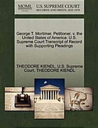 George T. Mortimer, Petitioner, V. the United States of America. U.S. Supreme Court Transcript of Record with Supporting Pleadings (Paperback)