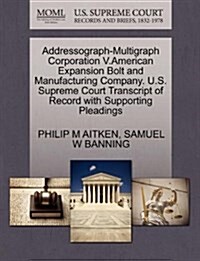 Addressograph-Multigraph Corporation V.American Expansion Bolt and Manufacturing Company. U.S. Supreme Court Transcript of Record with Supporting Plea (Paperback)