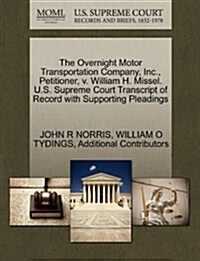 The Overnight Motor Transportation Company, Inc., Petitioner, V. William H. Missel. U.S. Supreme Court Transcript of Record with Supporting Pleadings (Paperback)