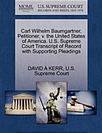 Carl Wilhelm Baumgartner, Petitioner, V. the United States of America. U.S. Supreme Court Transcript of Record with Supporting Pleadings (Paperback)