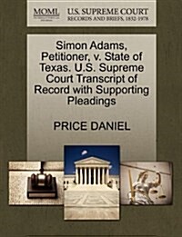 Simon Adams, Petitioner, V. State of Texas. U.S. Supreme Court Transcript of Record with Supporting Pleadings (Paperback)