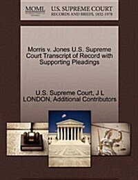 Morris V. Jones U.S. Supreme Court Transcript of Record with Supporting Pleadings (Paperback)