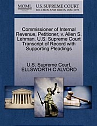 Commissioner of Internal Revenue, Petitioner, V. Allen S. Lehman. U.S. Supreme Court Transcript of Record with Supporting Pleadings (Paperback)