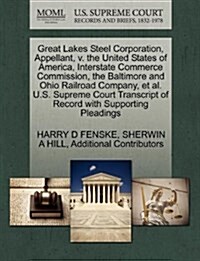 Great Lakes Steel Corporation, Appellant, V. the United States of America, Interstate Commerce Commission, the Baltimore and Ohio Railroad Company, et (Paperback)