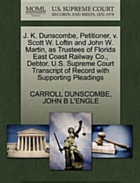 J. K. Dunscombe, Petitioner, V. Scott W. Loftin and John W. Martin, as Trustees of Florida East Coast Railway Co., Debtor. U.S. Supreme Court Transcri (Paperback)