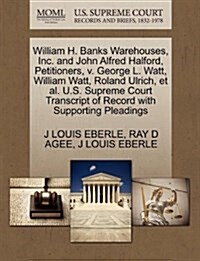 William H. Banks Warehouses, Inc. and John Alfred Halford, Petitioners, V. George L. Watt, William Watt, Roland Ulrich, et al. U.S. Supreme Court Tran (Paperback)