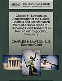 Charles H. Lawson, as Administrator of the Goods, Chattels and Credits Which Were of Antonio Scull U.S. Supreme Court Transcript of Record with Suppor (Paperback)
