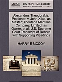 Alexandros Theodorakis, Petitioner, V. John Xilas, as Master; Theofana Maritime Company, Limited, as Owner, et al. U.S. Supreme Court Transcript of Re (Paperback)