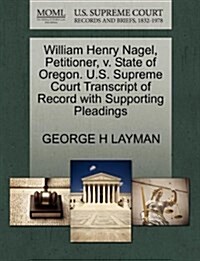 William Henry Nagel, Petitioner, V. State of Oregon. U.S. Supreme Court Transcript of Record with Supporting Pleadings (Paperback)
