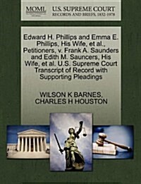 Edward H. Phillips and Emma E. Phillips, His Wife, et al., Petitioners, V. Frank A. Saunders and Edith M. Sauncers, His Wife, et al. U.S. Supreme Cour (Paperback)
