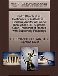 Pedro Blanch et al., Petitioners, V. Rafael de J. Cordero, Auditor of Puerto Rico, et al. U.S. Supreme Court Transcript of Record with Supporting Plea (Paperback)