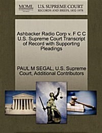 Ashbacker Radio Corp V. F C C U.S. Supreme Court Transcript of Record with Supporting Pleadings (Paperback)