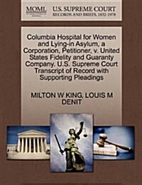 Columbia Hospital for Women and Lying-In Asylum, a Corporation, Petitioner, V. United States Fidelity and Guaranty Company. U.S. Supreme Court Transcr (Paperback)