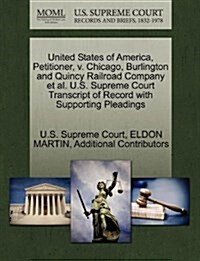 United States of America, Petitioner, V. Chicago, Burlington and Quincy Railroad Company et al. U.S. Supreme Court Transcript of Record with Supportin (Paperback)