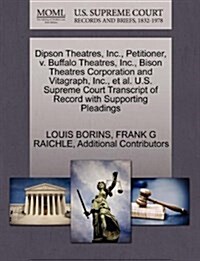 Dipson Theatres, Inc., Petitioner, V. Buffalo Theatres, Inc., Bison Theatres Corporation and Vitagraph, Inc., et al. U.S. Supreme Court Transcript of (Paperback)