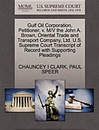 Gulf Oil Corporation, Petitioner, V. M/V the John A. Brown, Oriental Trade and Transport Company, Ltd. U.S. Supreme Court Transcript of Record with Su (Paperback)