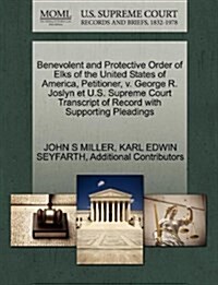 Benevolent and Protective Order of Elks of the United States of America, Petitioner, V. George R. Joslyn Et U.S. Supreme Court Transcript of Record wi (Paperback)