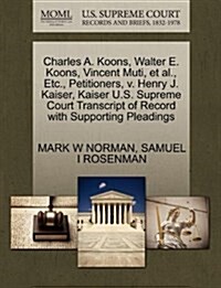 Charles A. Koons, Walter E. Koons, Vincent Muti, et al., Etc., Petitioners, V. Henry J. Kaiser, Kaiser U.S. Supreme Court Transcript of Record with Su (Paperback)