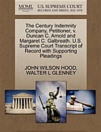 The Century Indemnity Company, Petitioner, V. Duncan C. Arnold and Margaret C. Galbreath. U.S. Supreme Court Transcript of Record with Supporting Plea (Paperback)