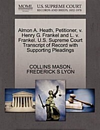 Almon A. Heath, Petitioner, V. Henry G. Frankel and L. V. Frankel. U.S. Supreme Court Transcript of Record with Supporting Pleadings (Paperback)