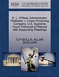 E. L. ONeal, Administrator, Petitioner, V. Union Producing Company. U.S. Supreme Court Transcript of Record with Supporting Pleadings (Paperback)