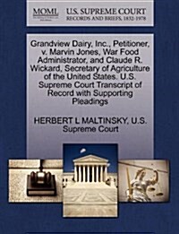 Grandview Dairy, Inc., Petitioner, V. Marvin Jones, War Food Administrator, and Claude R. Wickard, Secretary of Agriculture of the United States. U.S. (Paperback)