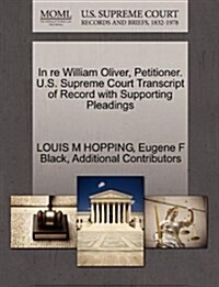 In Re William Oliver, Petitioner. U.S. Supreme Court Transcript of Record with Supporting Pleadings (Paperback)