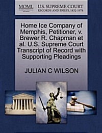 Home Ice Company of Memphis, Petitioner, V. Brewer R. Chapman et al. U.S. Supreme Court Transcript of Record with Supporting Pleadings (Paperback)