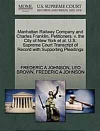 Manhattan Railway Company and Charles Franklin, Petitioners, V. the City of New York et al. U.S. Supreme Court Transcript of Record with Supporting Pl (Paperback)