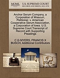 Anchor Serum Company, a Corporation of Missouri, Petitioner, V. American Cooperative Serum Association, a Corporation of Iowa. U.S. Supreme Court Tran (Paperback)