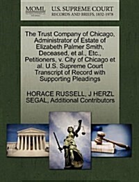 The Trust Company of Chicago, Administrator of Estate of Elizabeth Palmer Smith, Deceased, et al., Etc., Petitioners, V. City of Chicago et al. U.S. S (Paperback)