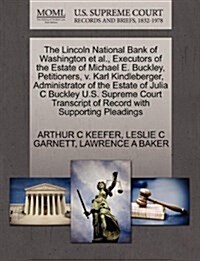 The Lincoln National Bank of Washington et al., Executors of the Estate of Michael E. Buckley, Petitioners, V. Karl Kindleberger, Administrator of the (Paperback)