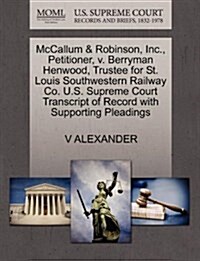 McCallum & Robinson, Inc., Petitioner, V. Berryman Henwood, Trustee for St. Louis Southwestern Railway Co. U.S. Supreme Court Transcript of Record wit (Paperback)