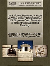 W.B. Follett, Petitioner, V. Hugh A. Voris, Deputy Commissioner. U.S. Supreme Court Transcript of Record with Supporting Pleadings (Paperback)