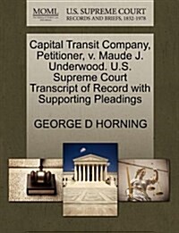 Capital Transit Company, Petitioner, V. Maude J. Underwood. U.S. Supreme Court Transcript of Record with Supporting Pleadings (Paperback)