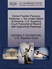 Homer Franklin Parsons, Petitioner, V. the United States of America. U.S. Supreme Court Transcript of Record with Supporting Pleadings (Paperback)