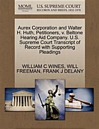 Aurex Corporation and Walter H. Huth, Petitioners, V. Beltone Hearing Aid Company. U.S. Supreme Court Transcript of Record with Supporting Pleadings (Paperback)