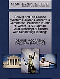 Denver and Rio Grande Western Railroad Company, a Corporation, Petitioner, V. John H. Wheat. U.S. Supreme Court Transcript of Record with Supporting P (Paperback)
