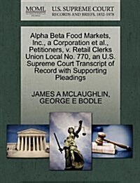 Alpha Beta Food Markets, Inc., a Corporation et al., Petitioners, V. Retail Clerks Union Local No. 770, an U.S. Supreme Court Transcript of Record wit (Paperback)