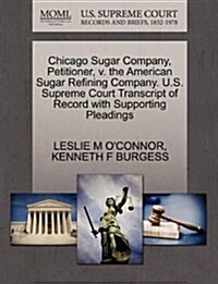 Chicago Sugar Company, Petitioner, V. the American Sugar Refining Company. U.S. Supreme Court Transcript of Record with Supporting Pleadings (Paperback)