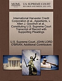 International Harvester Credit Corporation et al., Appellants, V. Allen J. Goodrich et al., Constituting U.S. Supreme Court Transcript of Record with (Paperback)