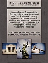 Horace Banta, Trustee of the Property of the New Jersey and New York Railroad Company, Appellant, V. United States of America and Interstate Commerce (Paperback)