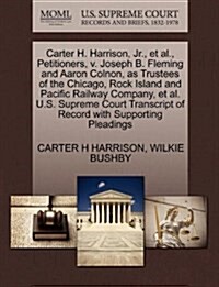 Carter H. Harrison, JR., et al., Petitioners, V. Joseph B. Fleming and Aaron Colnon, as Trustees of the Chicago, Rock Island and Pacific Railway Compa (Paperback)